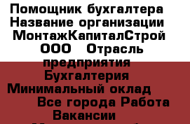 Помощник бухгалтера › Название организации ­ МонтажКапиталСтрой, ООО › Отрасль предприятия ­ Бухгалтерия › Минимальный оклад ­ 35 000 - Все города Работа » Вакансии   . Мурманская обл.,Кандалакша г.